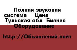 Полная звуковая система  › Цена ­ 50 000 - Тульская обл. Бизнес » Оборудование   